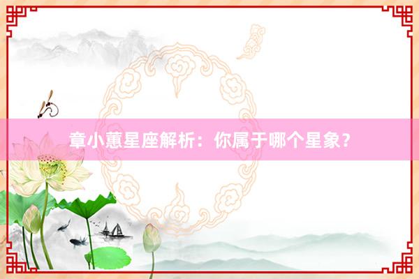 章小蕙星座解析：你属于哪个星象？